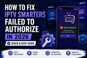 How to Fix IPTV Smarters Failed to Authorize in 2026 (Quick & Easy Guide)